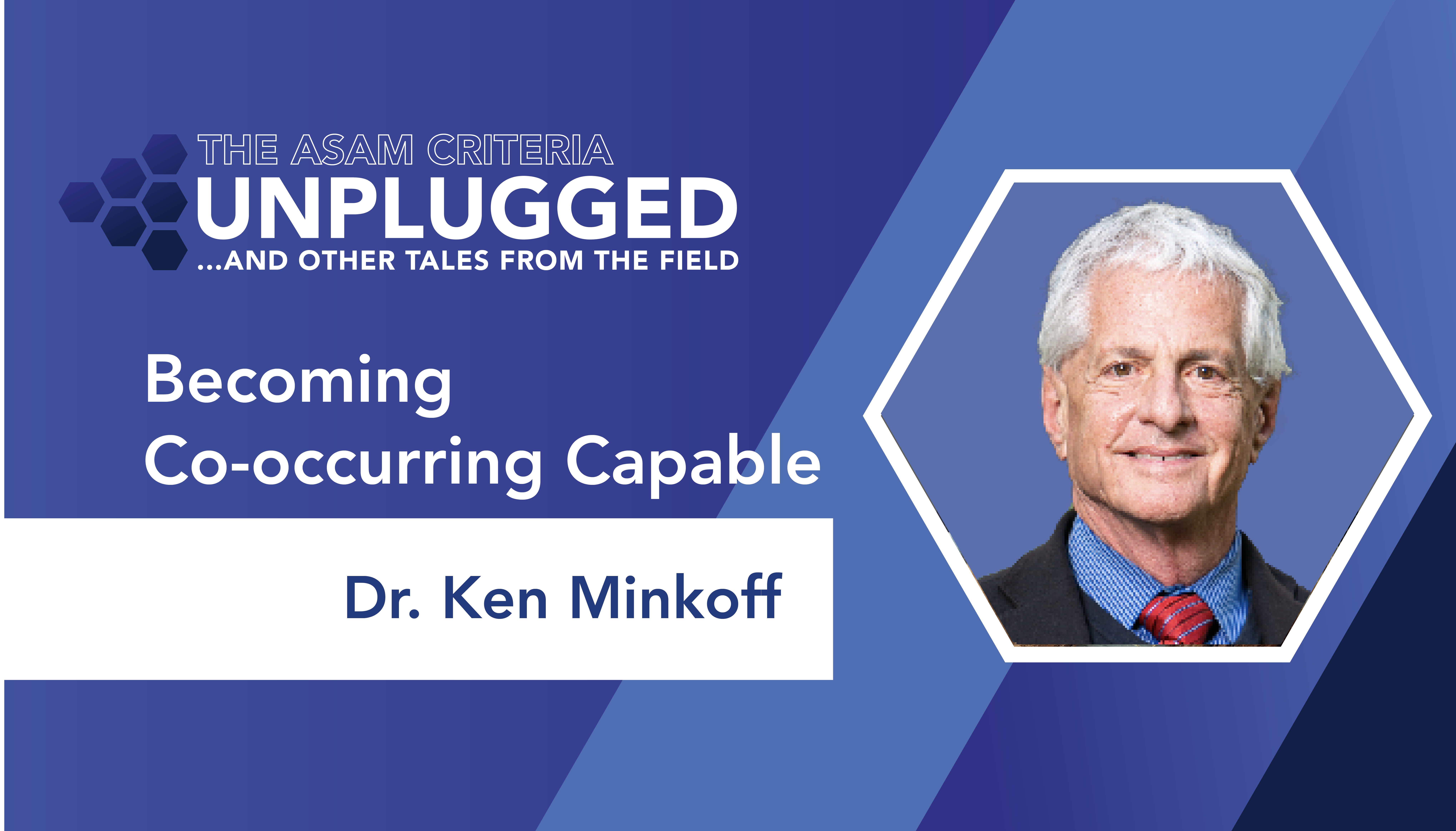 A blue background with a photo of Ken Minkoff in a hexagonal frame and the copy "The ASAM Criteria Unplugged and Other Tales from the Field: Becoming Co-occurring Capable — Dr. Ken Minkoff
